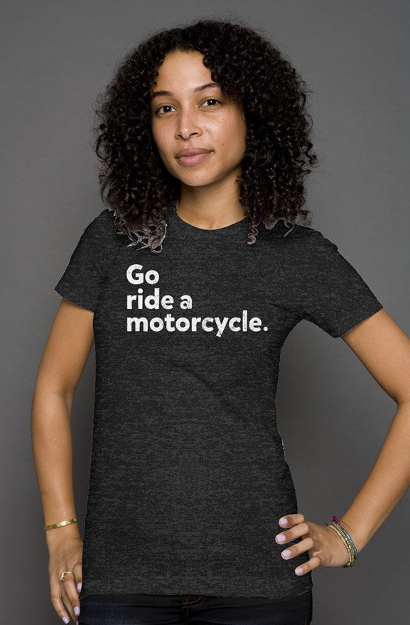 "Go ride a motorcycle" printed in white on the chest of premium short sleeve women's shirt