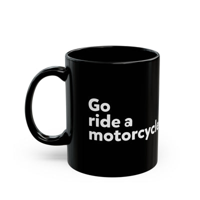 "Go Ride a Motorcycle" Black Ceramic Coffee Mug - 11oz & 15oz