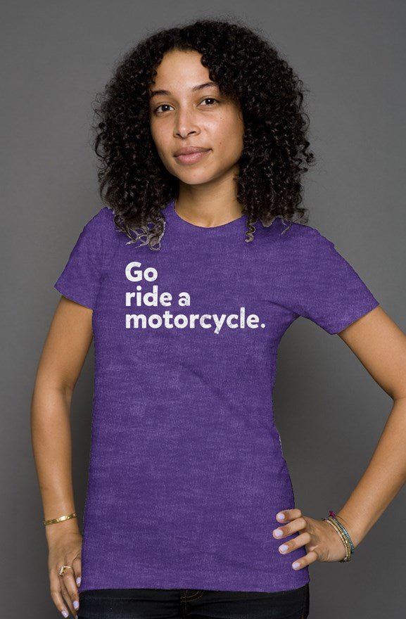 "Go ride a motorcycle" printed in white on the chest of premium short sleeve women's shirt