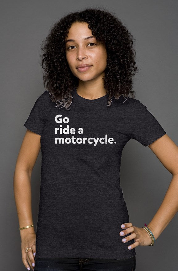 "Go ride a motorcycle" printed in white on the chest of premium short sleeve women's shirt