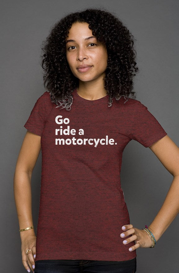 "Go ride a motorcycle" printed in white on the chest of premium short sleeve women's shirt